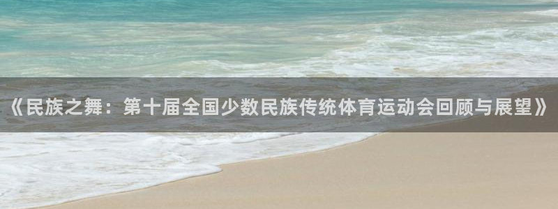 vsport体育官网下载注册:《民族之舞:第十届全国少数民族