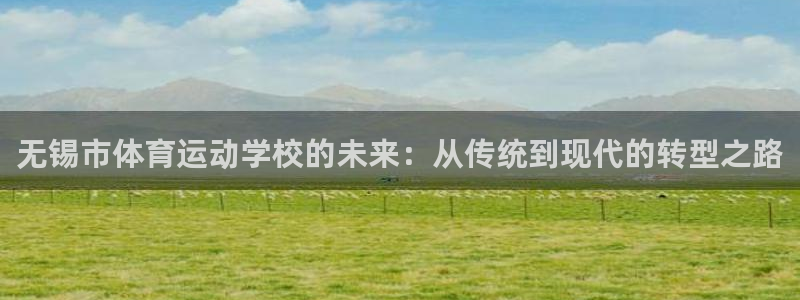 vsport体育官网下载招商:无锡市体育运动学校的未来:从传